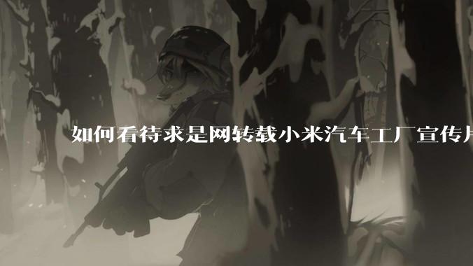 如何看待求是网转载小米汽车工厂宣传片？